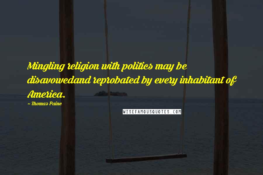 Thomas Paine Quotes: Mingling religion with politics may be disavowedand reprobated by every inhabitant of America.