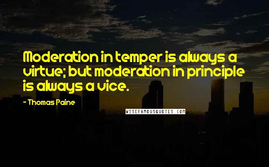 Thomas Paine Quotes: Moderation in temper is always a virtue; but moderation in principle is always a vice.