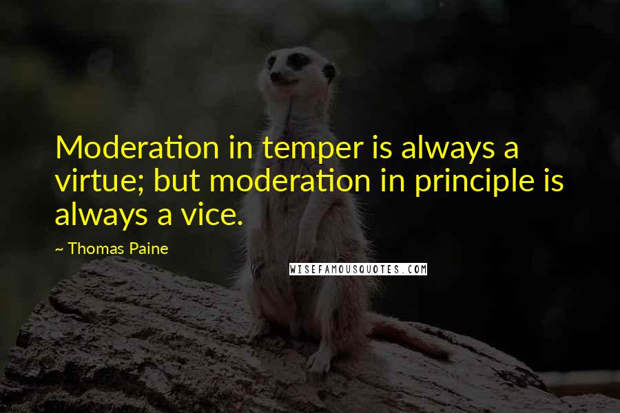 Thomas Paine Quotes: Moderation in temper is always a virtue; but moderation in principle is always a vice.