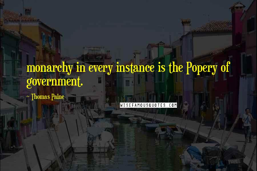 Thomas Paine Quotes: monarchy in every instance is the Popery of government.