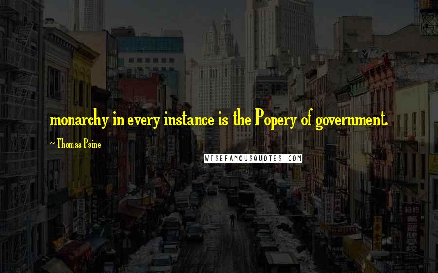 Thomas Paine Quotes: monarchy in every instance is the Popery of government.