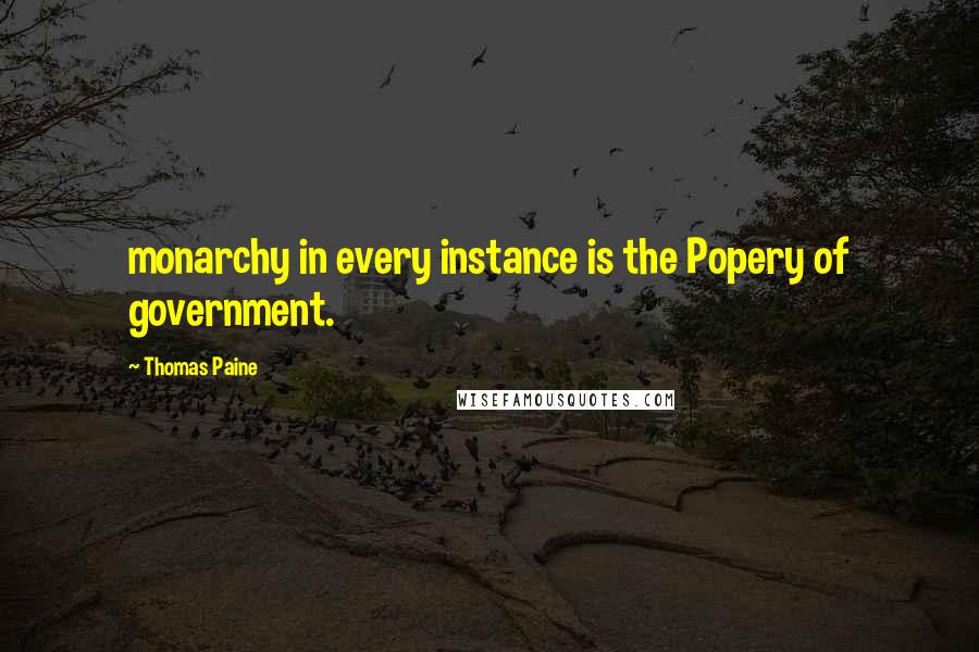 Thomas Paine Quotes: monarchy in every instance is the Popery of government.