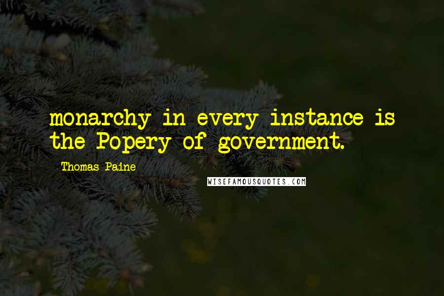 Thomas Paine Quotes: monarchy in every instance is the Popery of government.