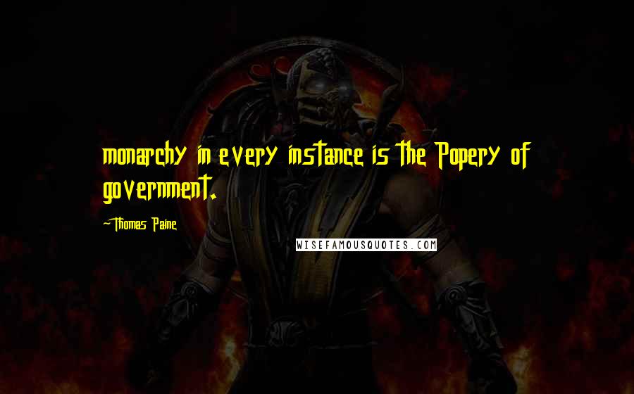 Thomas Paine Quotes: monarchy in every instance is the Popery of government.