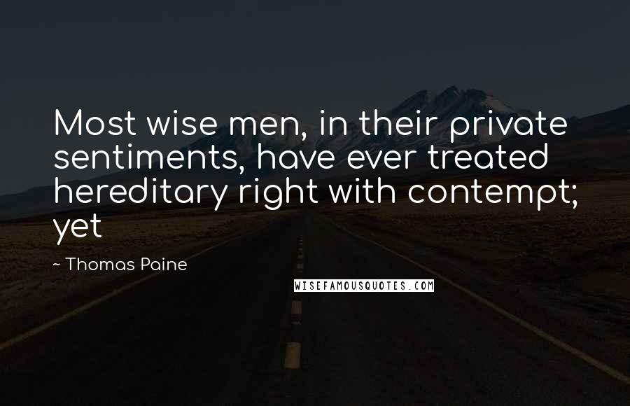 Thomas Paine Quotes: Most wise men, in their private sentiments, have ever treated hereditary right with contempt; yet