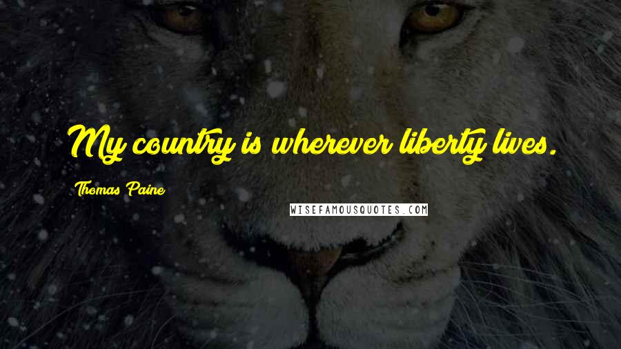Thomas Paine Quotes: My country is wherever liberty lives.