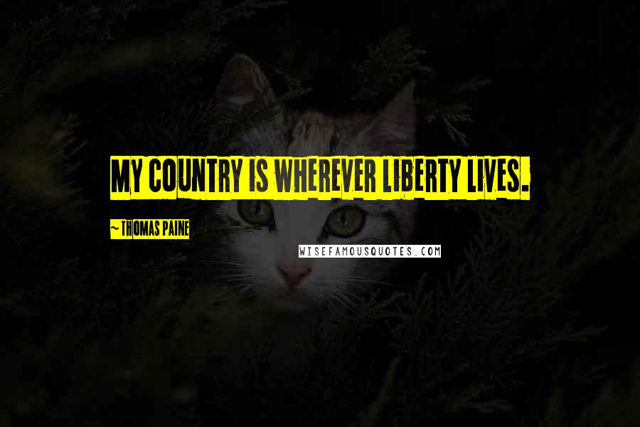 Thomas Paine Quotes: My country is wherever liberty lives.