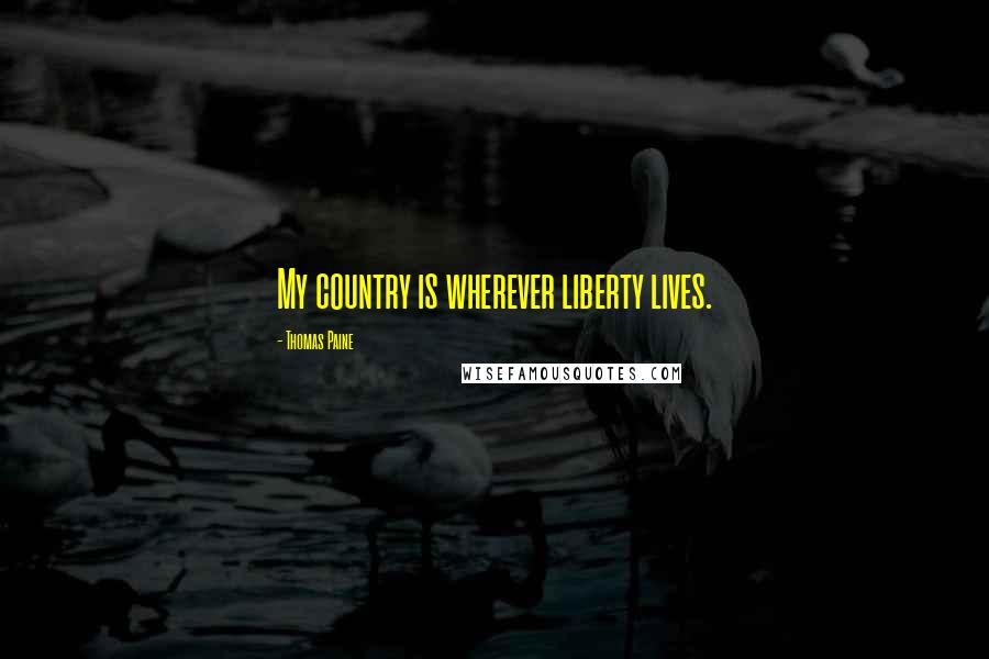 Thomas Paine Quotes: My country is wherever liberty lives.