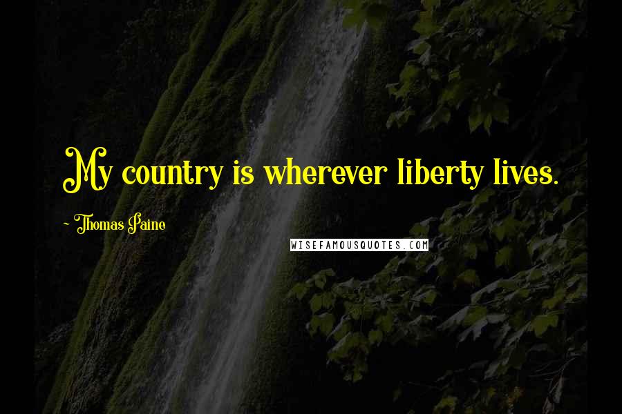 Thomas Paine Quotes: My country is wherever liberty lives.