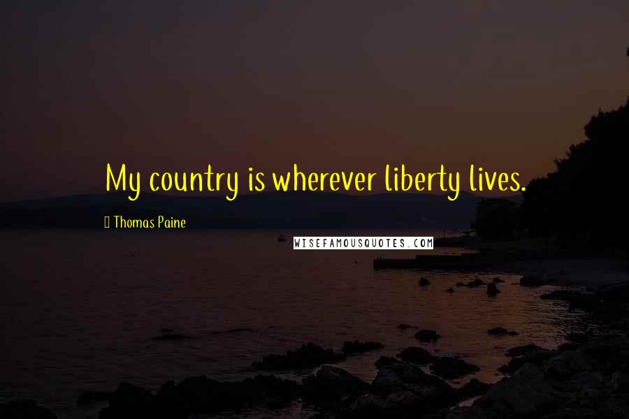 Thomas Paine Quotes: My country is wherever liberty lives.