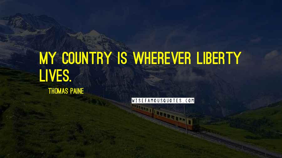 Thomas Paine Quotes: My country is wherever liberty lives.