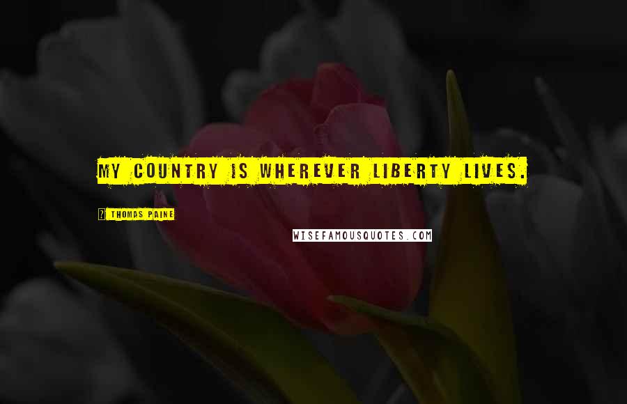 Thomas Paine Quotes: My country is wherever liberty lives.