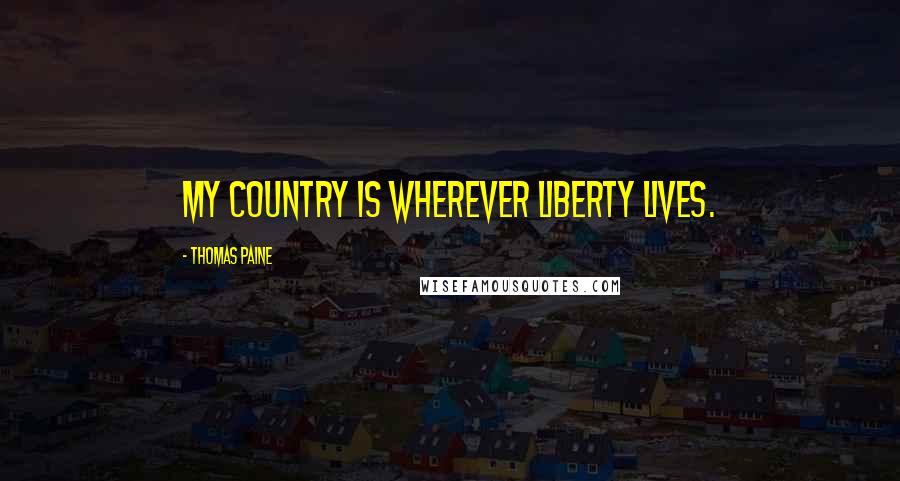 Thomas Paine Quotes: My country is wherever liberty lives.
