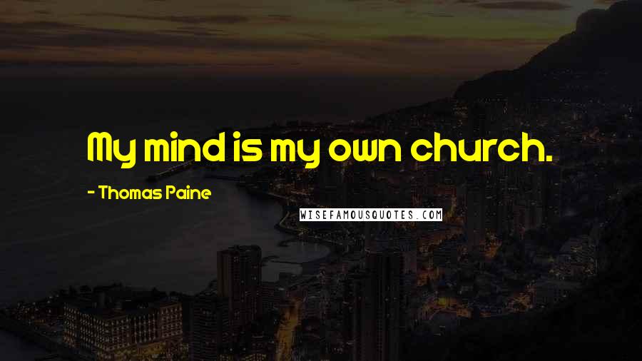 Thomas Paine Quotes: My mind is my own church.