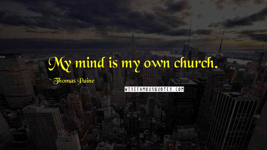 Thomas Paine Quotes: My mind is my own church.