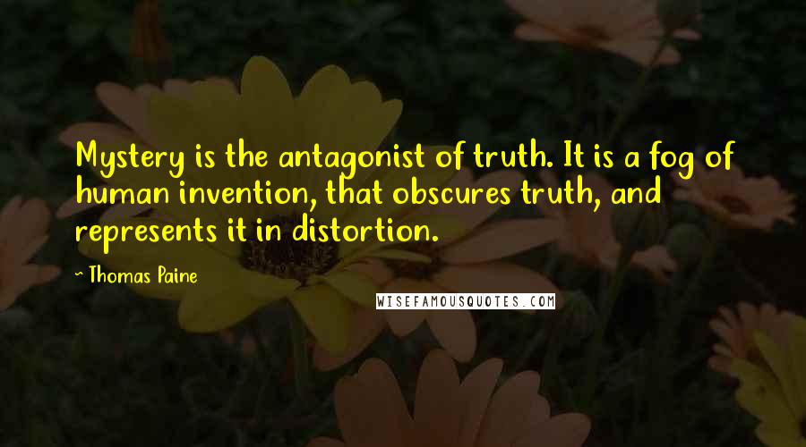 Thomas Paine Quotes: Mystery is the antagonist of truth. It is a fog of human invention, that obscures truth, and represents it in distortion.