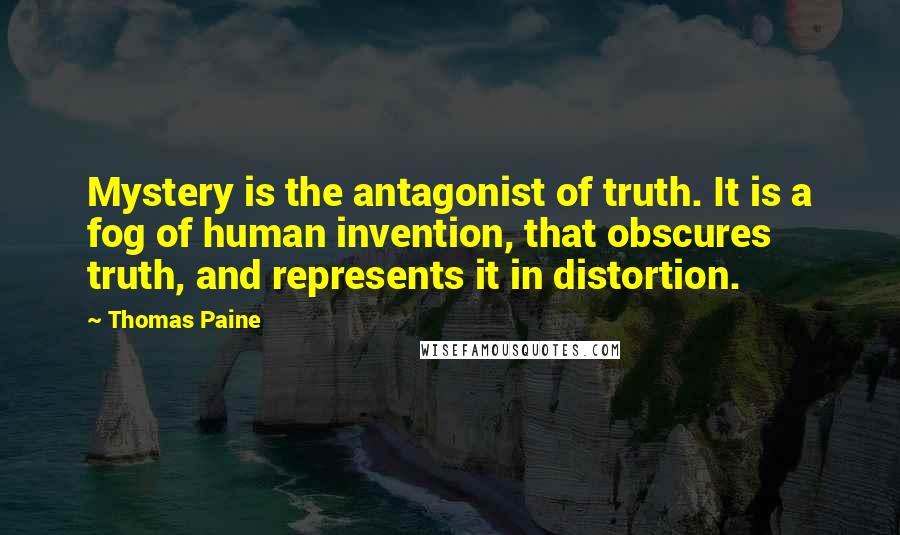 Thomas Paine Quotes: Mystery is the antagonist of truth. It is a fog of human invention, that obscures truth, and represents it in distortion.