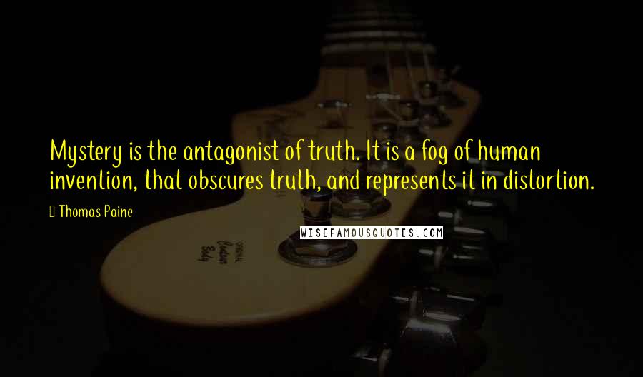 Thomas Paine Quotes: Mystery is the antagonist of truth. It is a fog of human invention, that obscures truth, and represents it in distortion.
