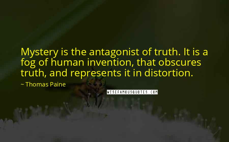 Thomas Paine Quotes: Mystery is the antagonist of truth. It is a fog of human invention, that obscures truth, and represents it in distortion.