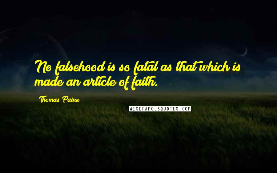 Thomas Paine Quotes: No falsehood is so fatal as that which is made an article of faith.