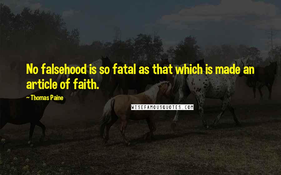 Thomas Paine Quotes: No falsehood is so fatal as that which is made an article of faith.