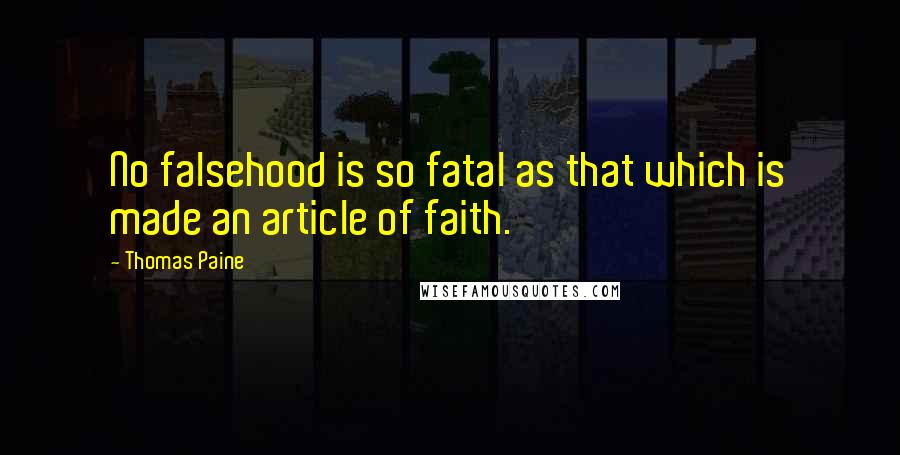 Thomas Paine Quotes: No falsehood is so fatal as that which is made an article of faith.