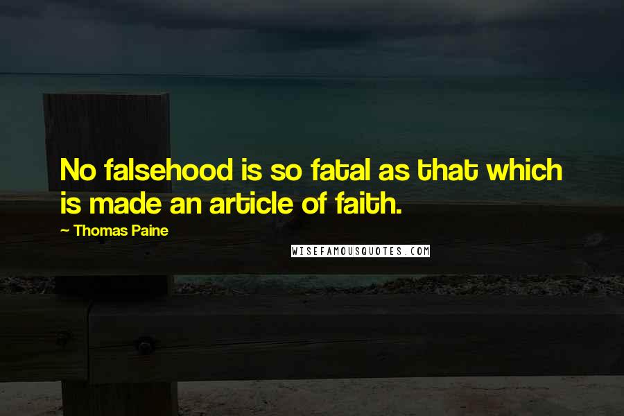 Thomas Paine Quotes: No falsehood is so fatal as that which is made an article of faith.