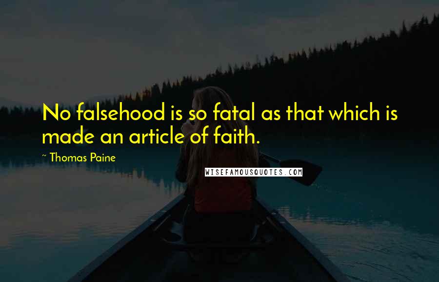 Thomas Paine Quotes: No falsehood is so fatal as that which is made an article of faith.