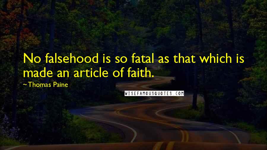 Thomas Paine Quotes: No falsehood is so fatal as that which is made an article of faith.