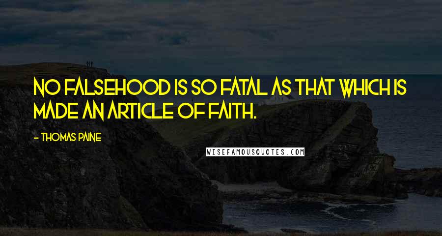 Thomas Paine Quotes: No falsehood is so fatal as that which is made an article of faith.