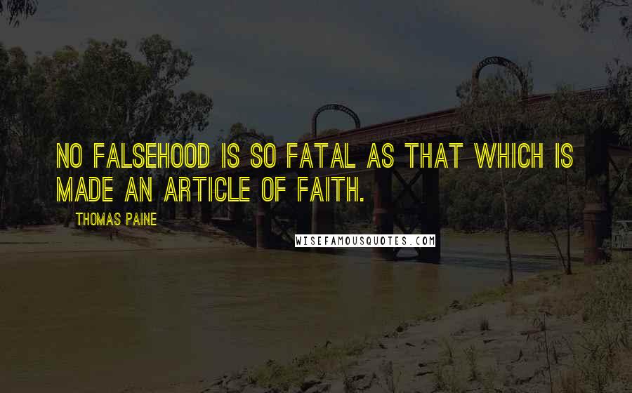 Thomas Paine Quotes: No falsehood is so fatal as that which is made an article of faith.