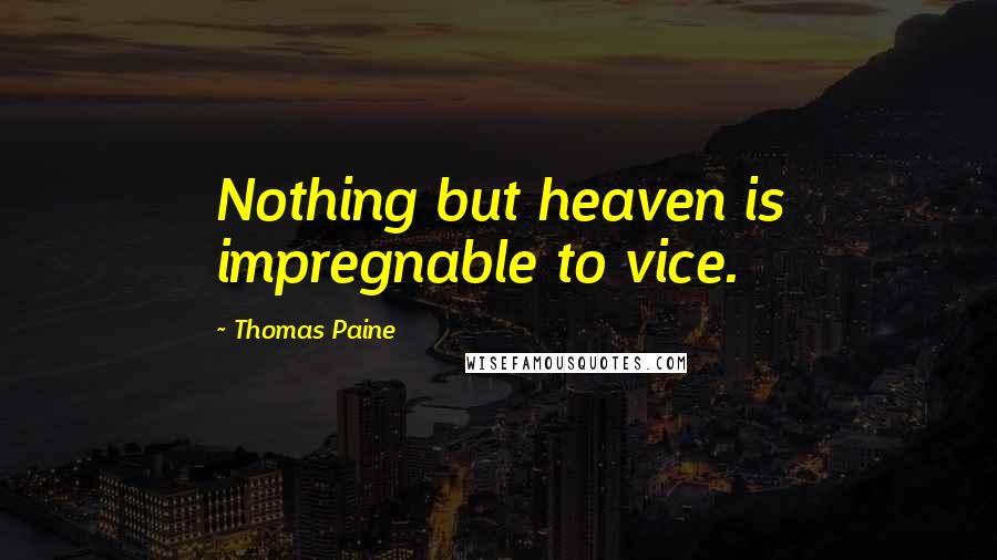 Thomas Paine Quotes: Nothing but heaven is impregnable to vice.
