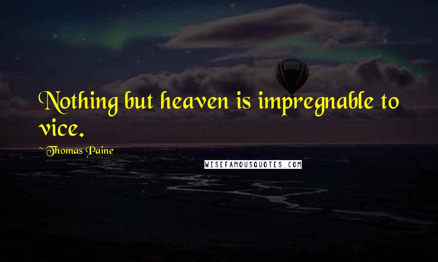 Thomas Paine Quotes: Nothing but heaven is impregnable to vice.