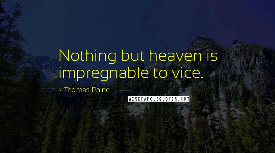 Thomas Paine Quotes: Nothing but heaven is impregnable to vice.