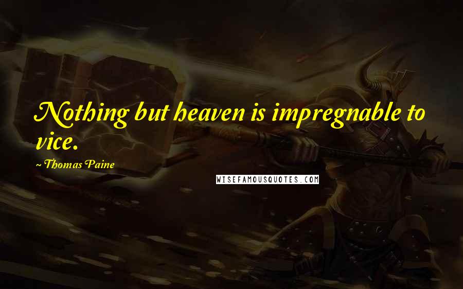 Thomas Paine Quotes: Nothing but heaven is impregnable to vice.
