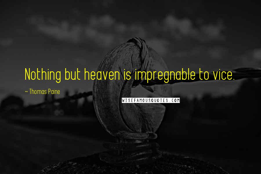 Thomas Paine Quotes: Nothing but heaven is impregnable to vice.
