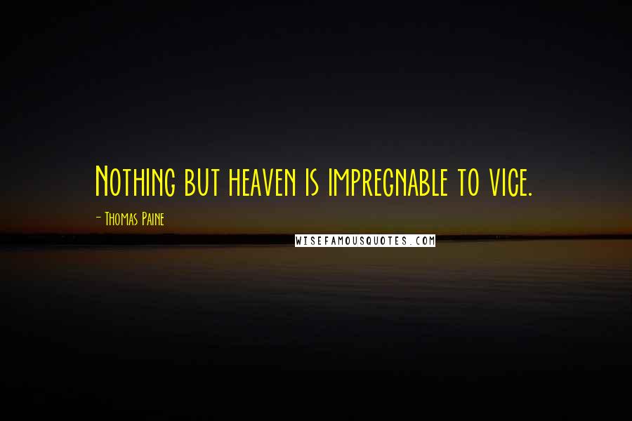 Thomas Paine Quotes: Nothing but heaven is impregnable to vice.