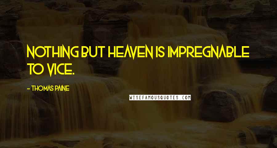 Thomas Paine Quotes: Nothing but heaven is impregnable to vice.