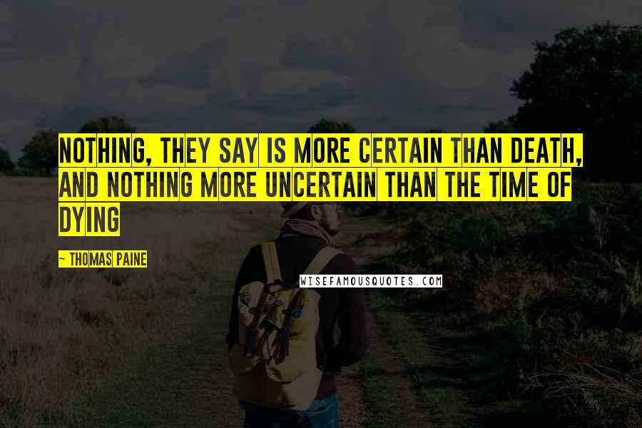 Thomas Paine Quotes: Nothing, they say is more certain than death, and nothing more uncertain than the time of dying