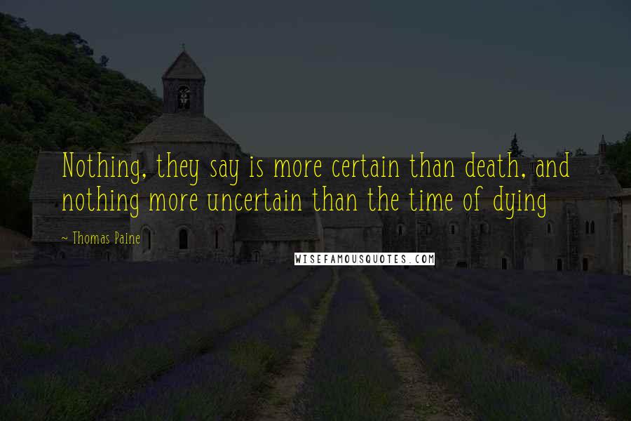 Thomas Paine Quotes: Nothing, they say is more certain than death, and nothing more uncertain than the time of dying