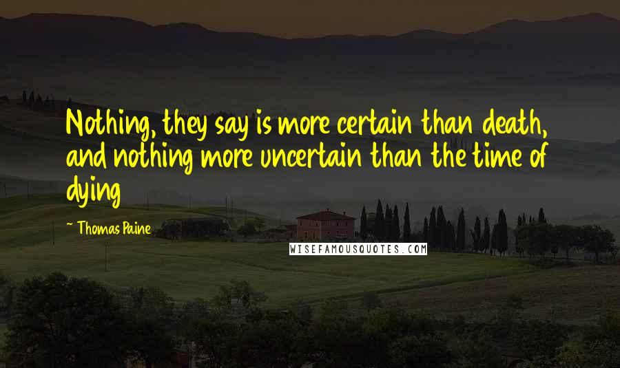 Thomas Paine Quotes: Nothing, they say is more certain than death, and nothing more uncertain than the time of dying
