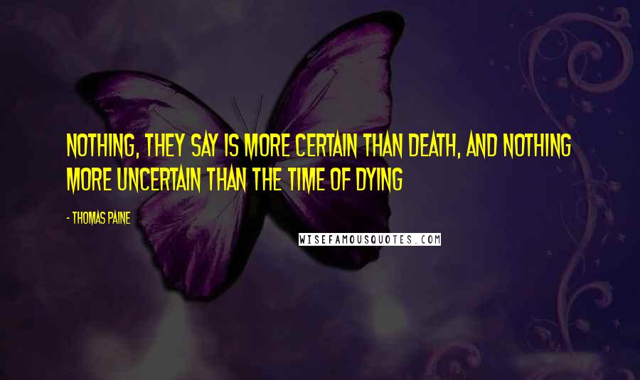 Thomas Paine Quotes: Nothing, they say is more certain than death, and nothing more uncertain than the time of dying