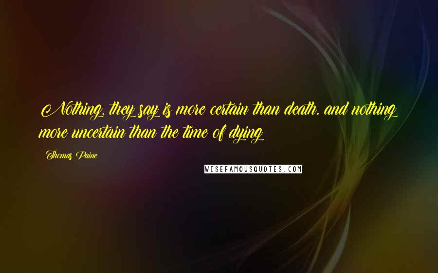 Thomas Paine Quotes: Nothing, they say is more certain than death, and nothing more uncertain than the time of dying