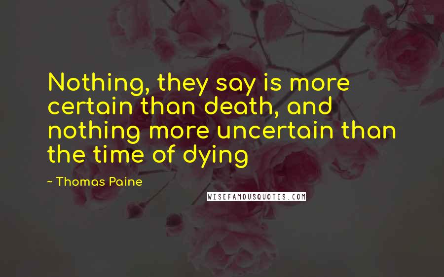 Thomas Paine Quotes: Nothing, they say is more certain than death, and nothing more uncertain than the time of dying