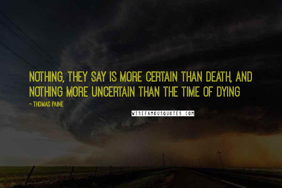 Thomas Paine Quotes: Nothing, they say is more certain than death, and nothing more uncertain than the time of dying