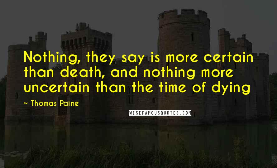 Thomas Paine Quotes: Nothing, they say is more certain than death, and nothing more uncertain than the time of dying