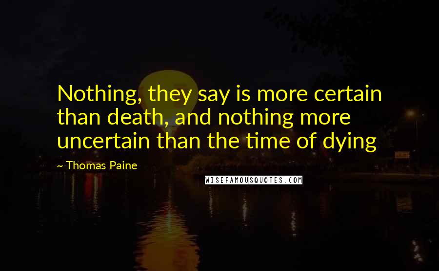 Thomas Paine Quotes: Nothing, they say is more certain than death, and nothing more uncertain than the time of dying