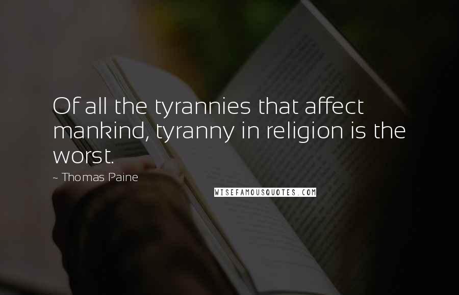 Thomas Paine Quotes: Of all the tyrannies that affect mankind, tyranny in religion is the worst.