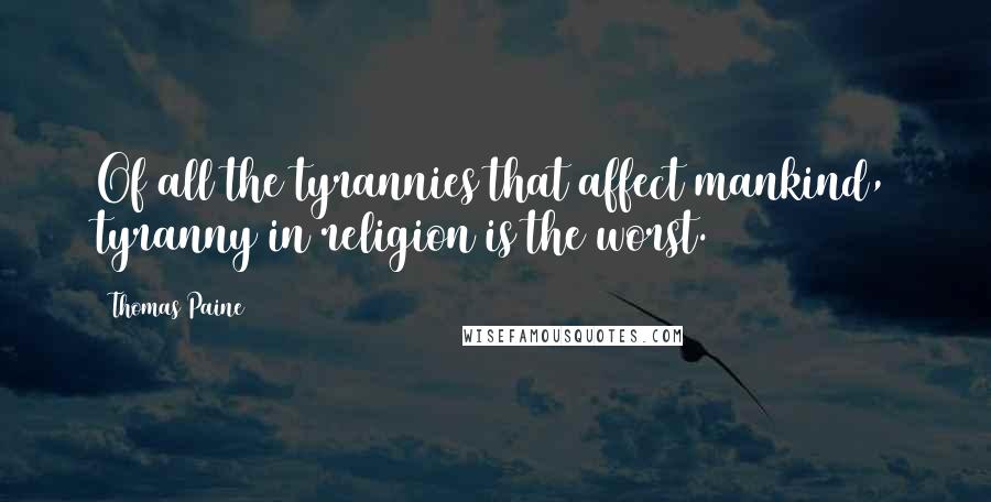 Thomas Paine Quotes: Of all the tyrannies that affect mankind, tyranny in religion is the worst.