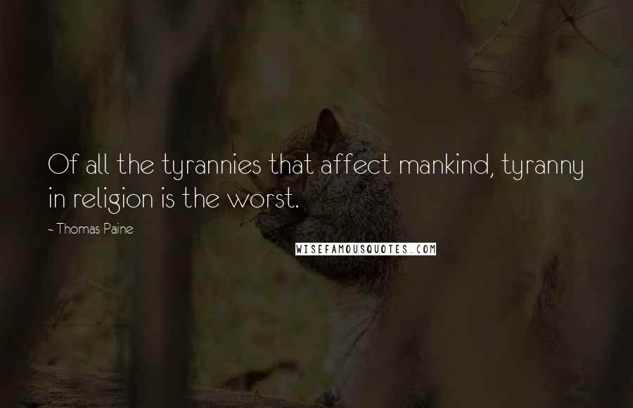 Thomas Paine Quotes: Of all the tyrannies that affect mankind, tyranny in religion is the worst.